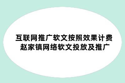 互联网推广软文按照效果计费 赵家镇网络软文投放及推广